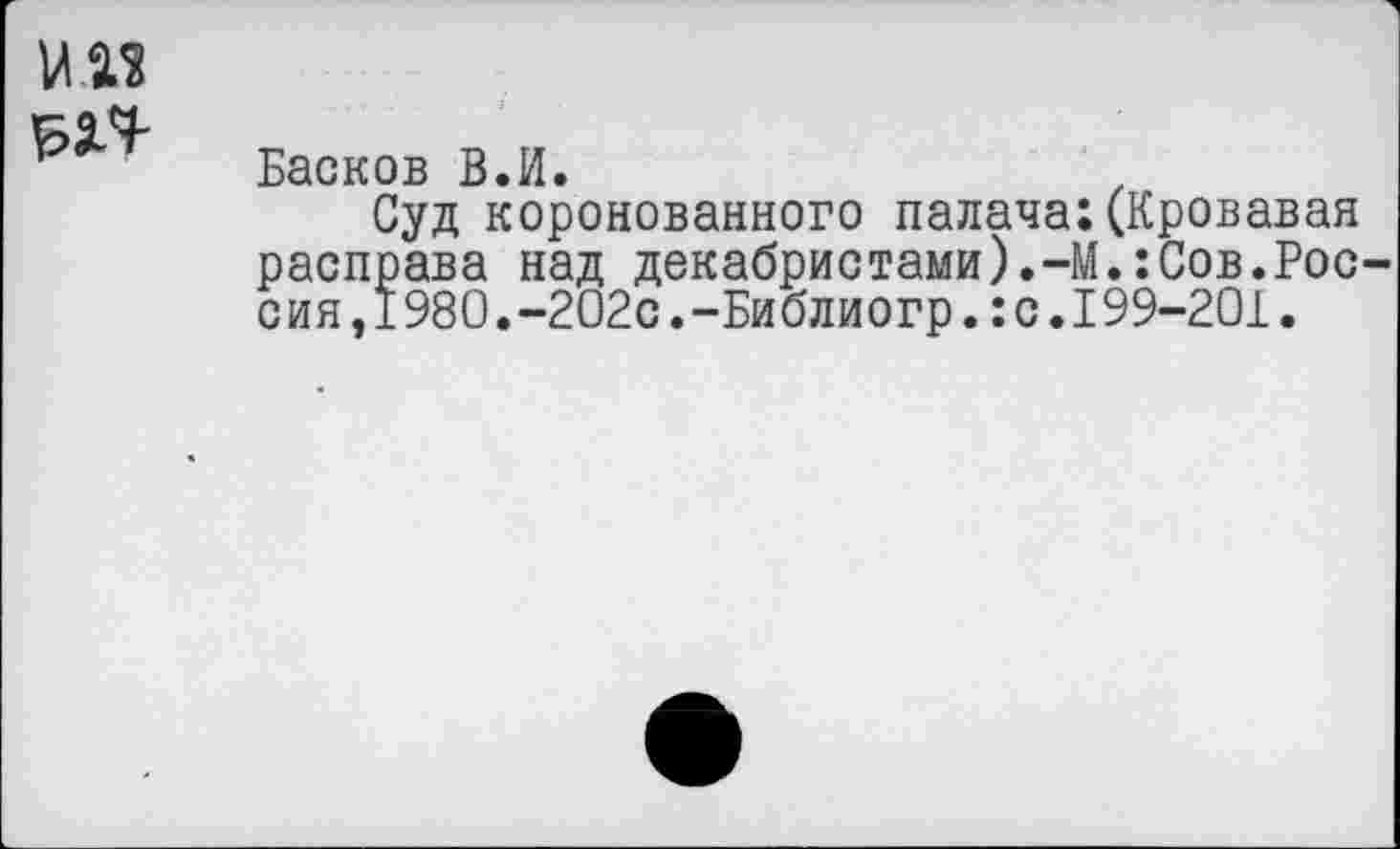 ﻿Басков В.И.	.
Суд коронованного палача:(Кровавая расправа над декабристами).-М.:Сов.Россия, 1980.-202с. -Библиогр. : с. 199-201.